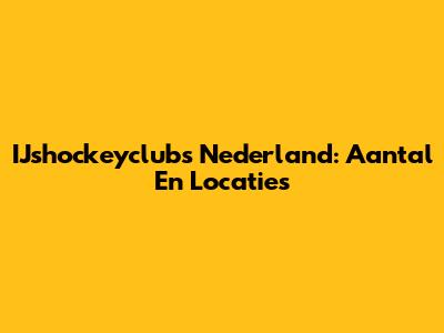 IJshockeyclubs Nederland: Aantal En Locaties