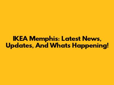 IKEA Memphis: Latest News, Updates, And What's Happening!