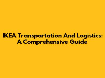 IKEA Transportation And Logistics: A Comprehensive Guide