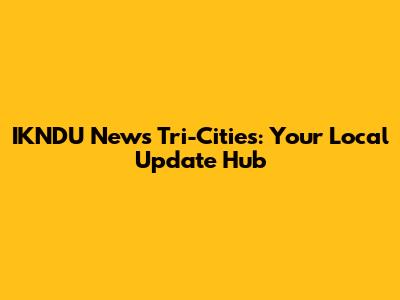 IKNDU News Tri-Cities: Your Local Update Hub