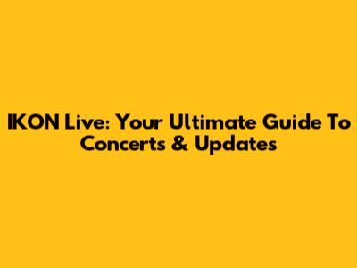 IKON Live: Your Ultimate Guide To Concerts & Updates