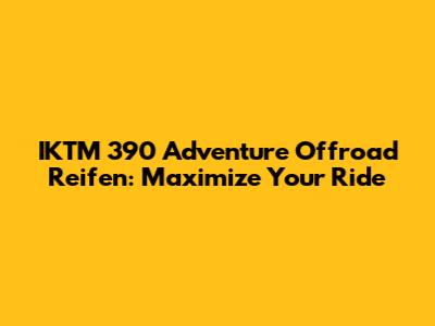 IKTM 390 Adventure Offroad Reifen: Maximize Your Ride