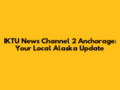 IKTU News Channel 2 Anchorage: Your Local Alaska Update