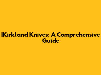 IKirkland Knives: A Comprehensive Guide