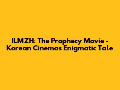 ILMZH: The Prophecy Movie - Korean Cinema's Enigmatic Tale