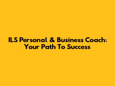 ILS Personal & Business Coach: Your Path To Success
