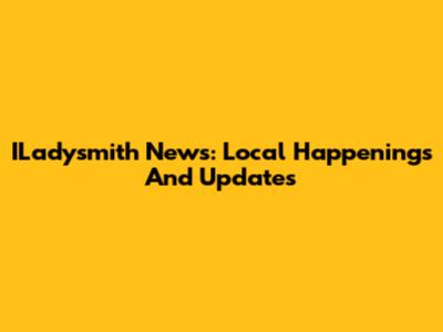 ILadysmith News: Local Happenings And Updates