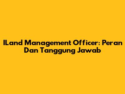 ILand Management Officer: Peran Dan Tanggung Jawab