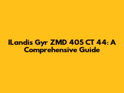 ILandis Gyr ZMD 405 CT 44: A Comprehensive Guide