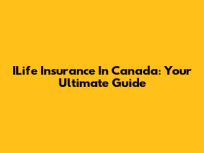 ILife Insurance In Canada: Your Ultimate Guide