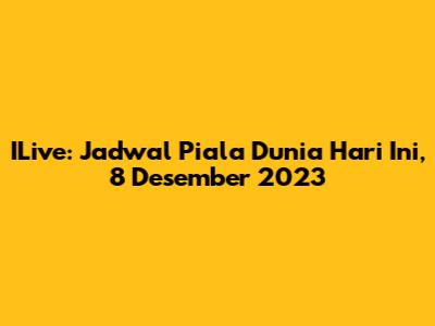 ILive: Jadwal Piala Dunia Hari Ini, 8 Desember 2023
