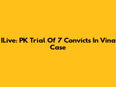 ILive: PK Trial Of 7 Convicts In Vina Case