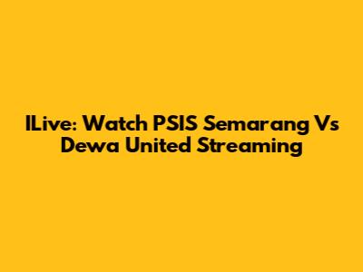 ILive: Watch PSIS Semarang Vs Dewa United Streaming