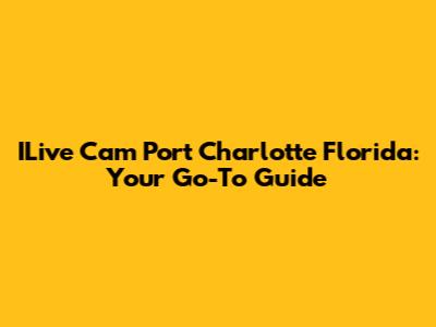 ILive Cam Port Charlotte Florida: Your Go-To Guide