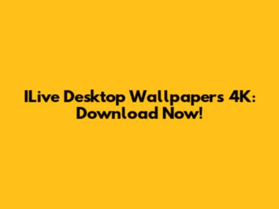 ILive Desktop Wallpapers 4K: Download Now!
