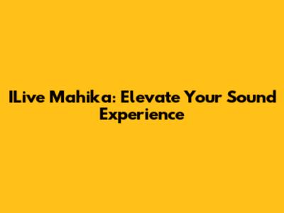 ILive Mahika: Elevate Your Sound Experience
