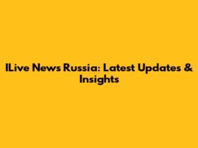 ILive News Russia: Latest Updates & Insights