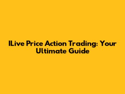 ILive Price Action Trading: Your Ultimate Guide