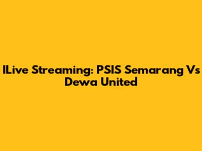 ILive Streaming: PSIS Semarang Vs Dewa United
