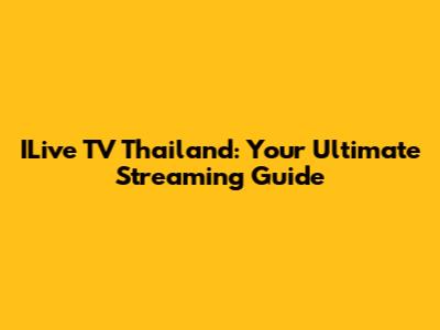ILive TV Thailand: Your Ultimate Streaming Guide