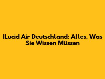 ILucid Air Deutschland: Alles, Was Sie Wissen Müssen