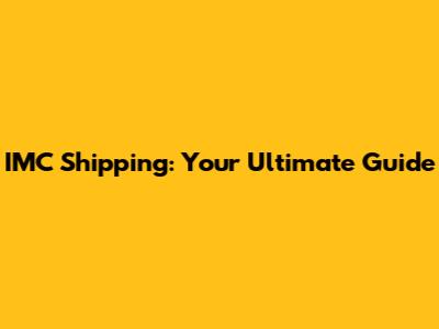 IMC Shipping: Your Ultimate Guide