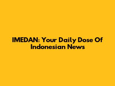 IMEDAN: Your Daily Dose Of Indonesian News