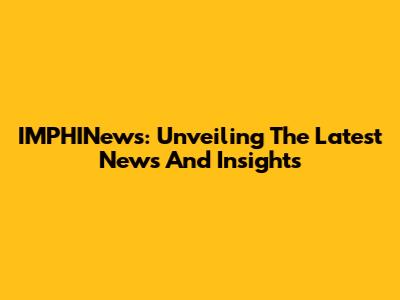 IMPHINews: Unveiling The Latest News And Insights