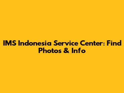 IMS Indonesia Service Center: Find Photos & Info
