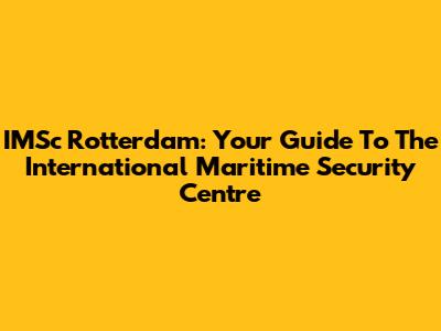 IMSc Rotterdam: Your Guide To The International Maritime Security Centre