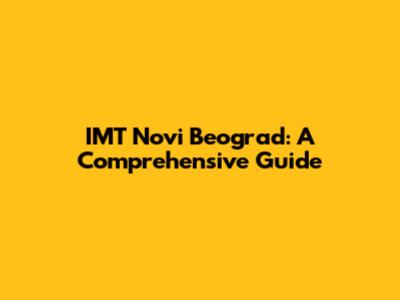 IMT Novi Beograd: A Comprehensive Guide