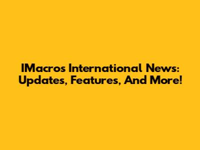 IMacros International News: Updates, Features, And More!