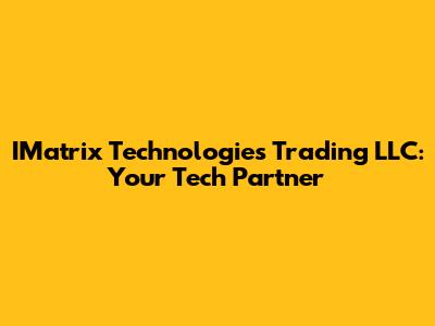 IMatrix Technologies Trading LLC: Your Tech Partner
