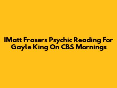 IMatt Fraser's Psychic Reading For Gayle King On CBS Mornings