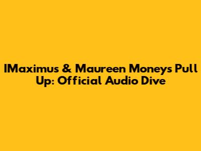 IMaximus & Maureen Money's 'Pull Up': Official Audio Dive