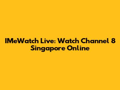 IMeWatch Live: Watch Channel 8 Singapore Online