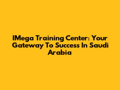 IMega Training Center: Your Gateway To Success In Saudi Arabia
