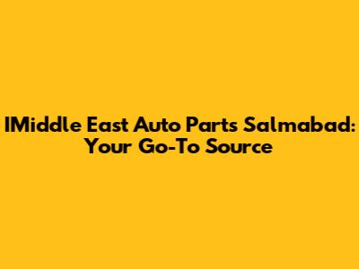 IMiddle East Auto Parts Salmabad: Your Go-To Source