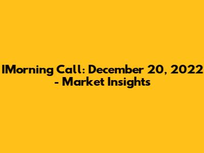 IMorning Call: December 20, 2022 - Market Insights