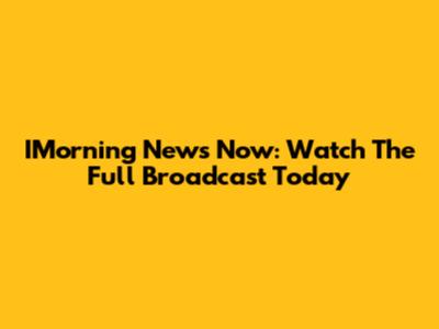 IMorning News Now: Watch The Full Broadcast Today