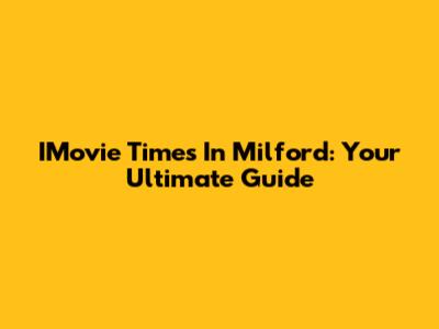 IMovie Times In Milford: Your Ultimate Guide