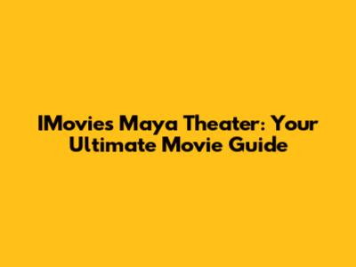 IMovies Maya Theater: Your Ultimate Movie Guide