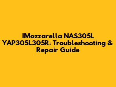 IMozzarella NAS305L YAP305L305R: Troubleshooting & Repair Guide
