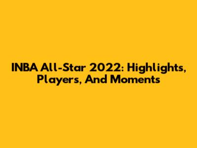 INBA All-Star 2022: Highlights, Players, And Moments