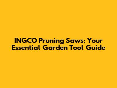INGCO Pruning Saws: Your Essential Garden Tool Guide