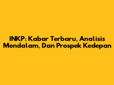 INKP: Kabar Terbaru, Analisis Mendalam, Dan Prospek Kedepan