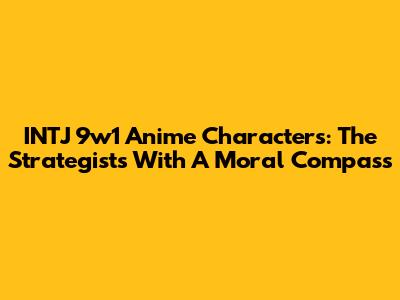 INTJ 9w1 Anime Characters: The Strategists With A Moral Compass