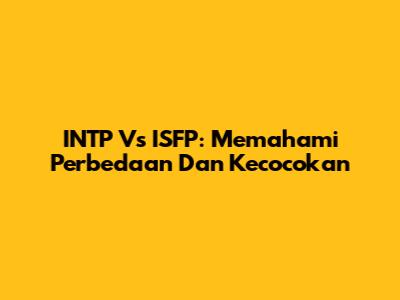 INTP Vs ISFP: Memahami Perbedaan Dan Kecocokan