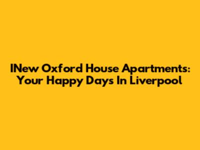 INew Oxford House Apartments: Your Happy Days In Liverpool