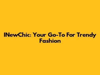 INewChic: Your Go-To For Trendy Fashion